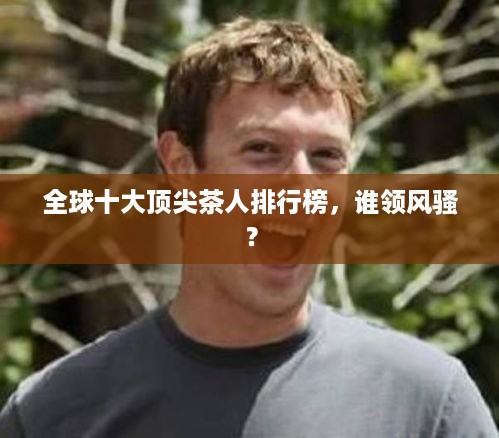 全球十大顶尖茶人排行榜，谁领风骚？