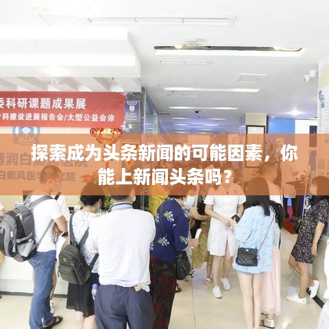 探索成为头条新闻的可能因素，你能上新闻头条吗？