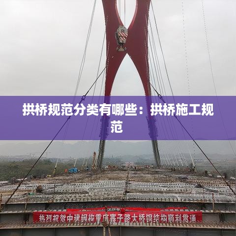 拱桥规范分类有哪些：拱桥施工规范 