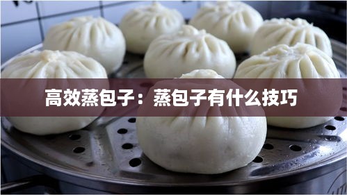 高效蒸包子：蒸包子有什么技巧 
