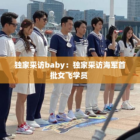 独家采访baby：独家采访海军首批女飞学员 