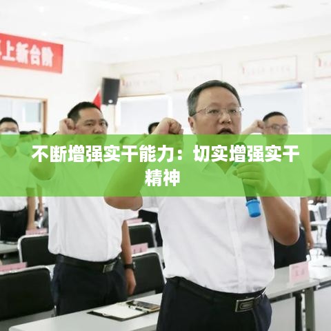 不断增强实干能力：切实增强实干精神 