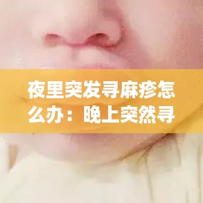 夜里突发寻麻疹怎么办：晚上突然寻麻疹 