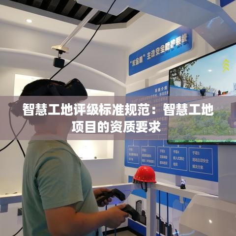 智慧工地评级标准规范：智慧工地项目的资质要求 