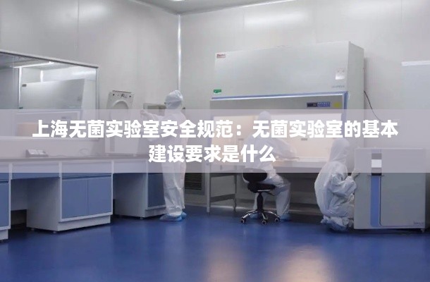 上海无菌实验室安全规范：无菌实验室的基本建设要求是什么 