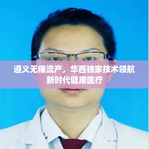遵义无痛流产，华西独家技术领航新时代健康医疗