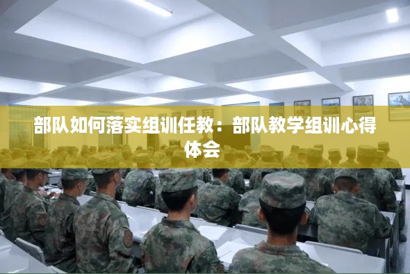 部队如何落实组训任教：部队教学组训心得体会 