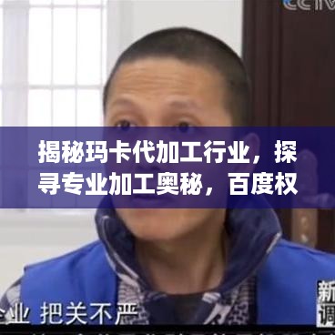 揭秘玛卡代加工行业，探寻专业加工奥秘，百度权威收录！