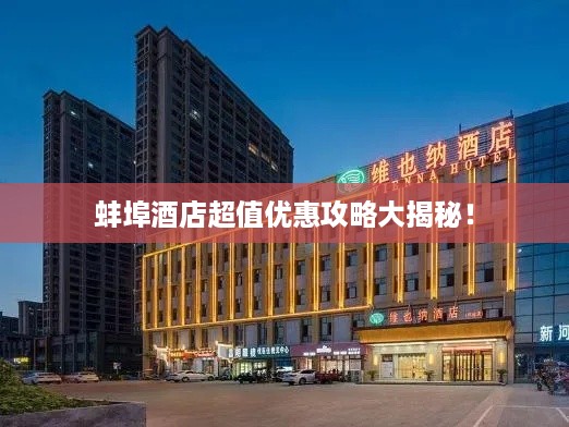蚌埠酒店超值优惠攻略大揭秘！
