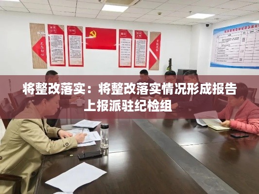 将整改落实：将整改落实情况形成报告上报派驻纪检组 