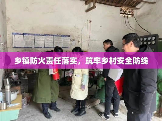 乡镇防火责任落实，筑牢乡村安全防线
