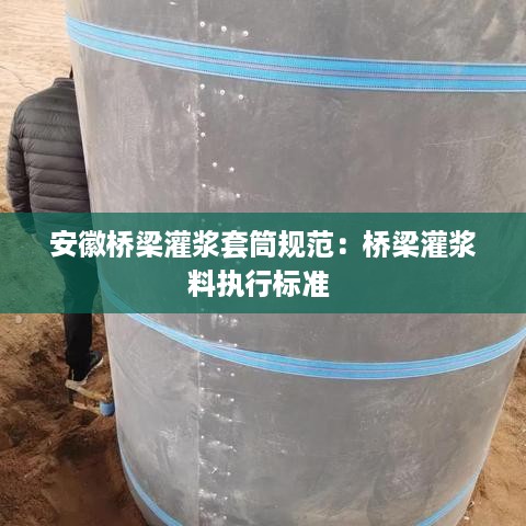 安徽桥梁灌浆套筒规范：桥梁灌浆料执行标准 
