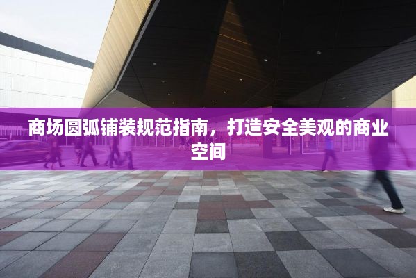 商场圆弧铺装规范指南，打造安全美观的商业空间