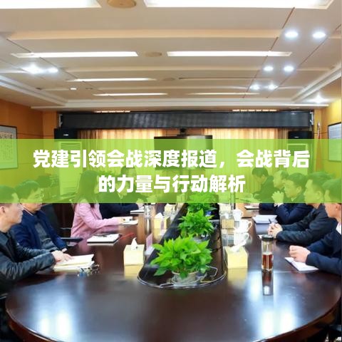 党建引领会战深度报道，会战背后的力量与行动解析