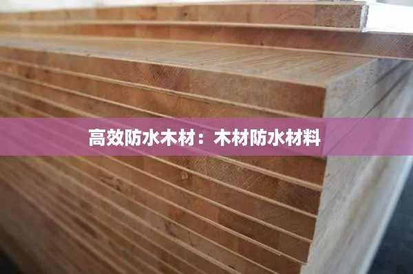 高效防水木材：木材防水材料 