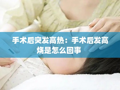 手术后突发高热：手术后发高烧是怎么回事 