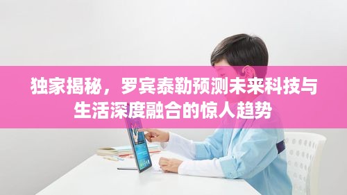 独家揭秘，罗宾泰勒预测未来科技与生活深度融合的惊人趋势