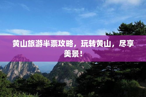 黄山旅游半票攻略，玩转黄山，尽享美景！
