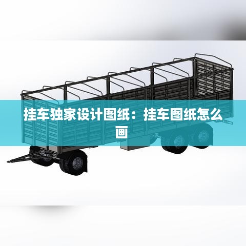 挂车独家设计图纸：挂车图纸怎么画 