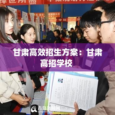 甘肃高效招生方案：甘肃高招学校 