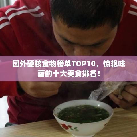 国外硬核食物榜单TOP10，惊艳味蕾的十大美食排名！