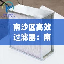 南沙区高效过滤器：南沙区高效过滤器专卖店 