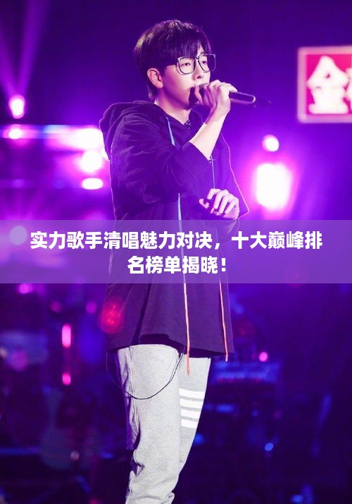 实力歌手清唱魅力对决，十大巅峰排名榜单揭晓！