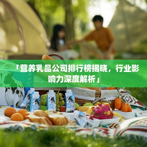 「营养乳品公司排行榜揭晓，行业影响力深度解析」