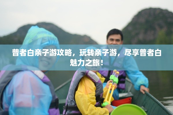 普者白亲子游攻略，玩转亲子游，尽享普者白魅力之旅！