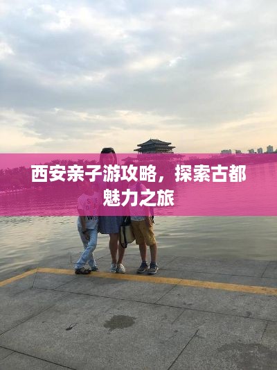 西安亲子游攻略，探索古都魅力之旅