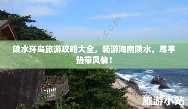 陵水环岛旅游攻略大全，畅游海南陵水，尽享热带风情！