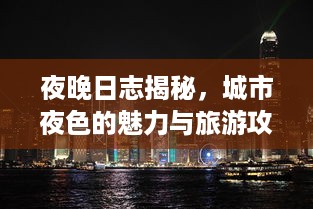 夜晚日志揭秘，城市夜色的魅力与旅游攻略