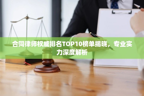 合同律师权威排名TOP10榜单揭晓，专业实力深度解析