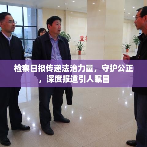 检察日报传递法治力量，守护公正，深度报道引人瞩目