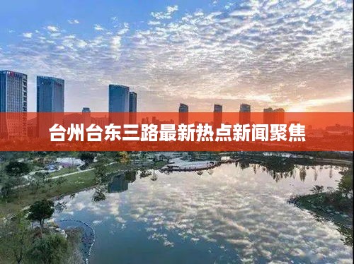 台州台东三路最新热点新闻聚焦