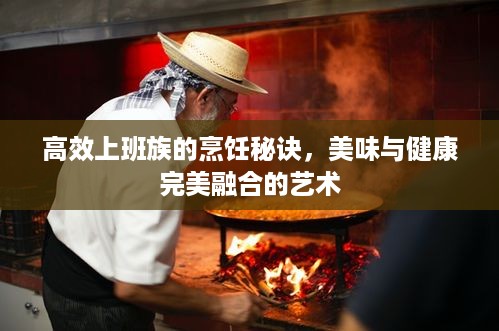 高效上班族的烹饪秘诀，美味与健康完美融合的艺术