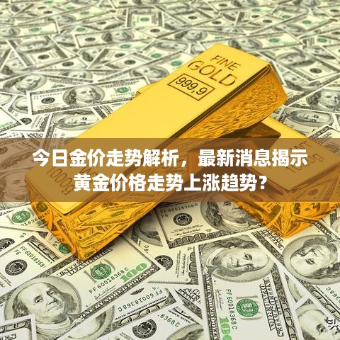 今日金价走势解析，最新消息揭示黄金价格走势上涨趋势？