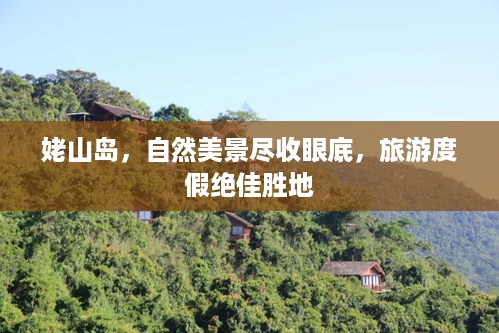 姥山岛，自然美景尽收眼底，旅游度假绝佳胜地