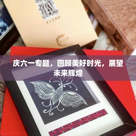 庆六一专题，回顾美好时光，展望未来辉煌