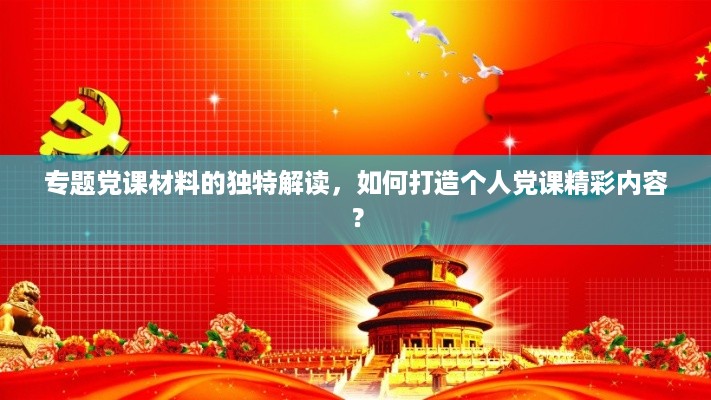 专题党课材料的独特解读，如何打造个人党课精彩内容？