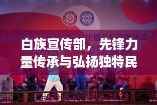 白族宣传部，先锋力量传承与弘扬独特民族文化