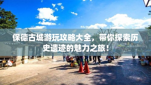 保德古城游玩攻略大全，带你探索历史遗迹的魅力之旅！
