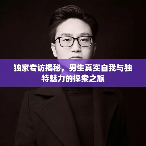 独家专访揭秘，男生真实自我与独特魅力的探索之旅