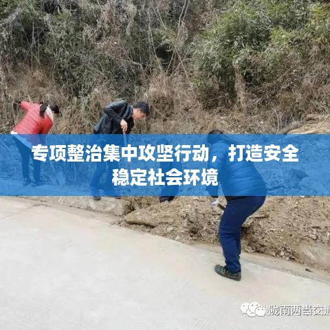 专项整治集中攻坚行动，打造安全稳定社会环境