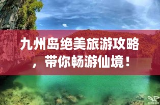 九州岛绝美旅游攻略，带你畅游仙境！