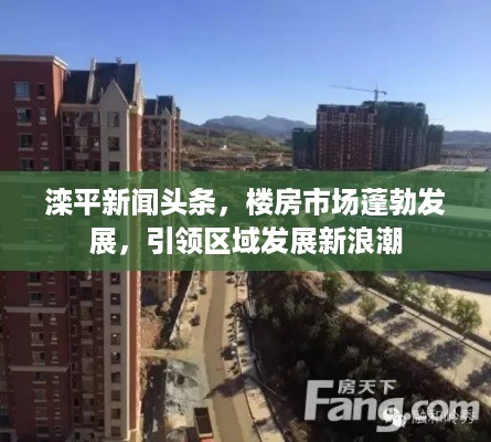 滦平新闻头条，楼房市场蓬勃发展，引领区域发展新浪潮