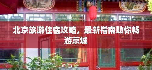 北京旅游住宿攻略，最新指南助你畅游京城