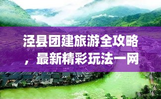 泾县团建旅游全攻略，最新精彩玩法一网打尽！