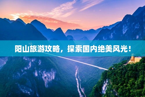 阳山旅游攻略，探索国内绝美风光！