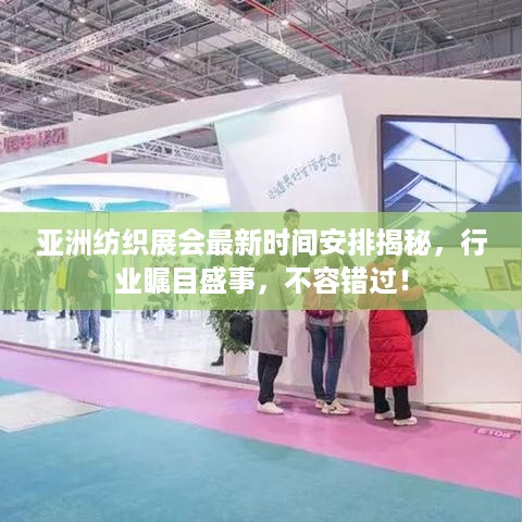 亚洲纺织展会最新时间安排揭秘，行业瞩目盛事，不容错过！